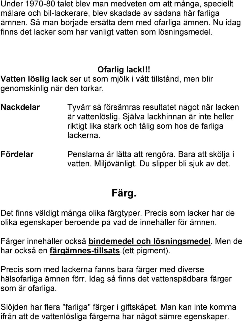 Nackdelar Fördelar Tyvärr så försämras resultatet något när lacken är vattenlöslig. Själva lackhinnan är inte heller riktigt lika stark och tålig som hos de farliga lackerna.