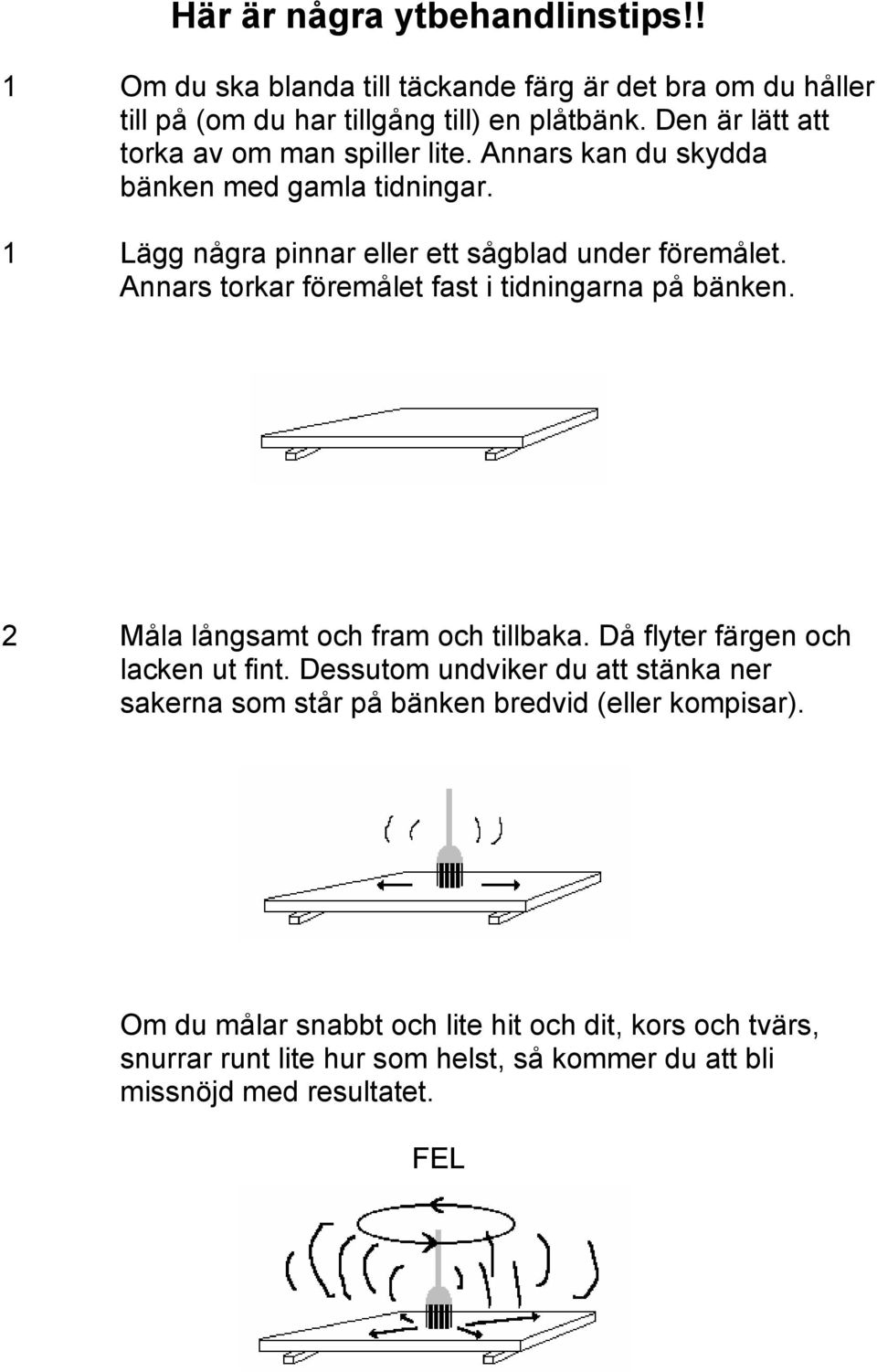 Annars torkar föremålet fast i tidningarna på bänken. 2 Måla långsamt och fram och tillbaka. Då flyter färgen och lacken ut fint.