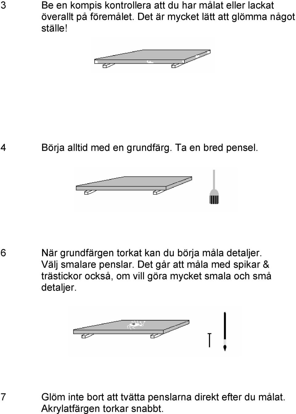 6 När grundfärgen torkat kan du börja måla detaljer. Välj smalare penslar.