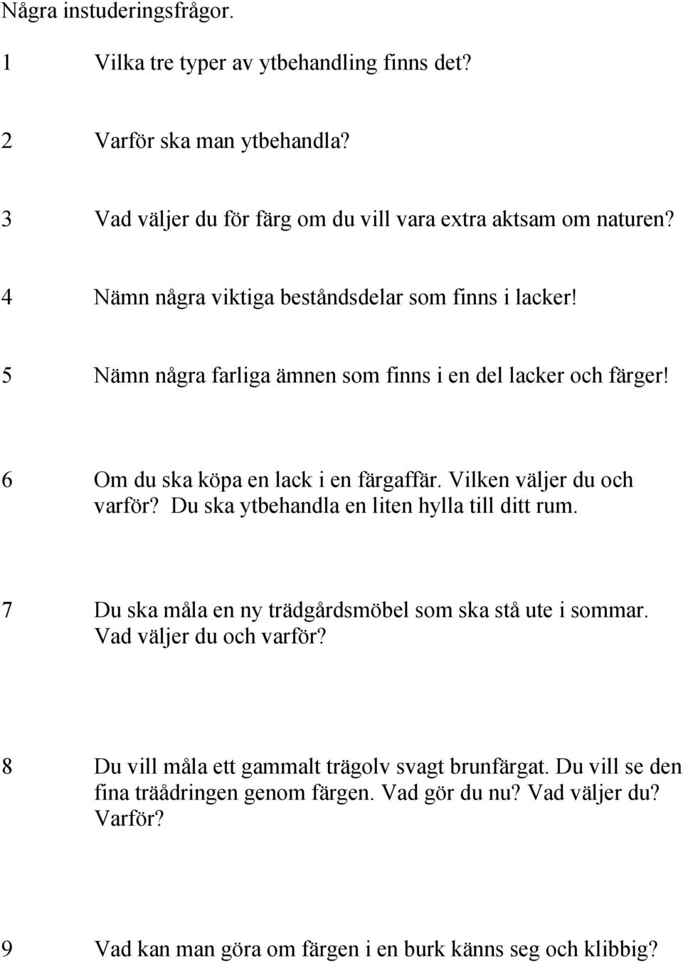 Vilken väljer du och varför? Du ska ytbehandla en liten hylla till ditt rum. 7 Du ska måla en ny trädgårdsmöbel som ska stå ute i sommar. Vad väljer du och varför?