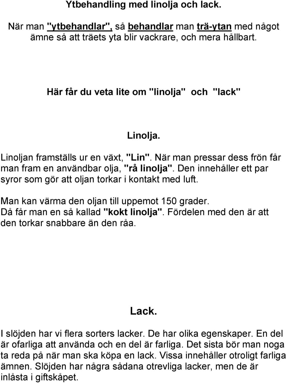 Den innehåller ett par syror som gör att oljan torkar i kontakt med luft. Man kan värma den oljan till uppemot 150 grader. Då får man en så kallad "kokt linolja".