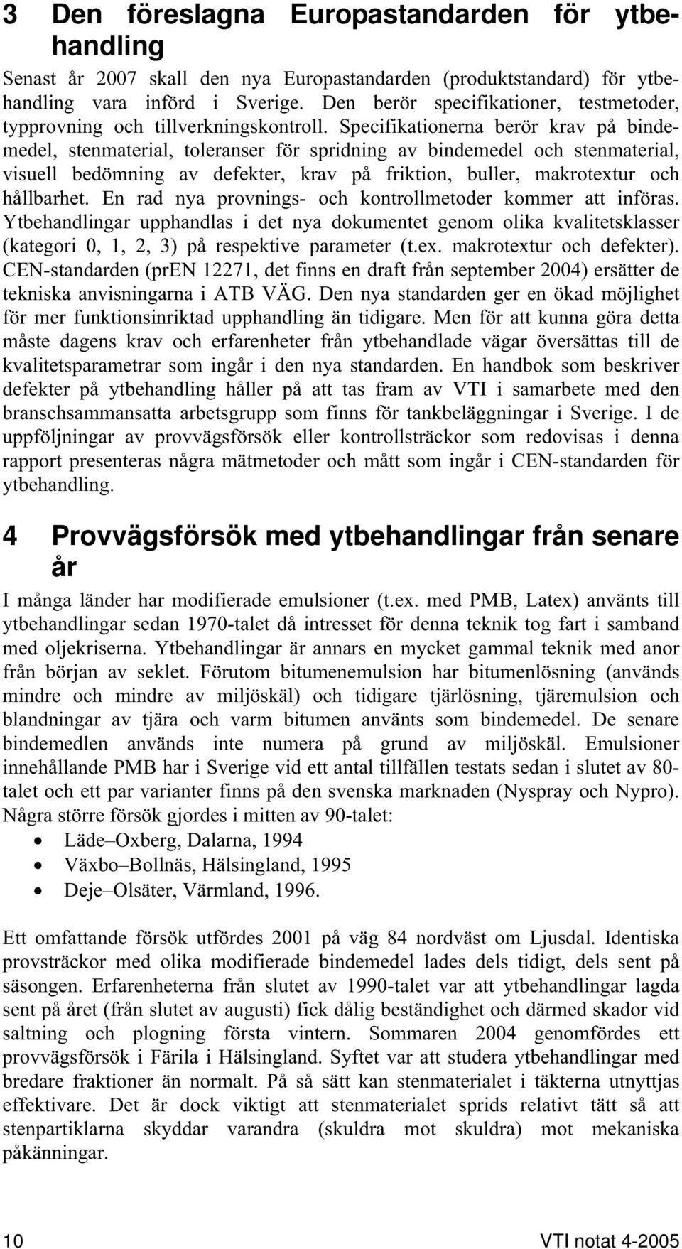 Specifikationerna berör krav på bindemedel, stenmaterial, toleranser för spridning av bindemedel och stenmaterial, visuell bedömning av defekter, krav på friktion, buller, makrotextur och hållbarhet.