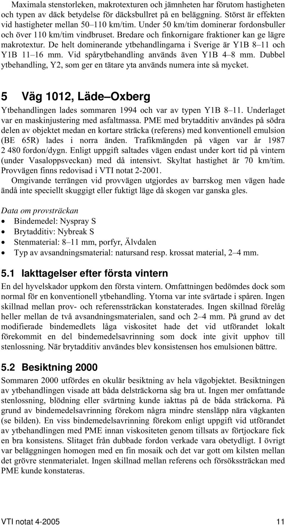 De helt dominerande ytbehandlingarna i Sverige är Y1B 8 11 och Y1B 11 16 mm. Vid spårytbehandling används även Y1B 4 8 mm. Dubbel ytbehandling, Y2, som ger en tätare yta används numera inte så mycket.
