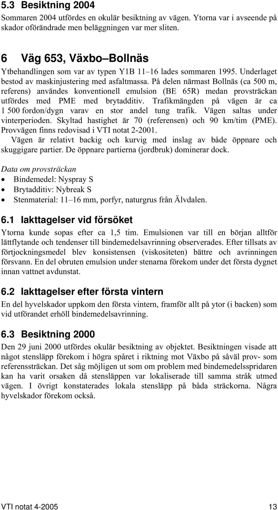 På delen närmast Bollnäs (ca 500 m, referens) användes konventionell emulsion (BE 65R) medan provsträckan utfördes med PME med brytadditiv.
