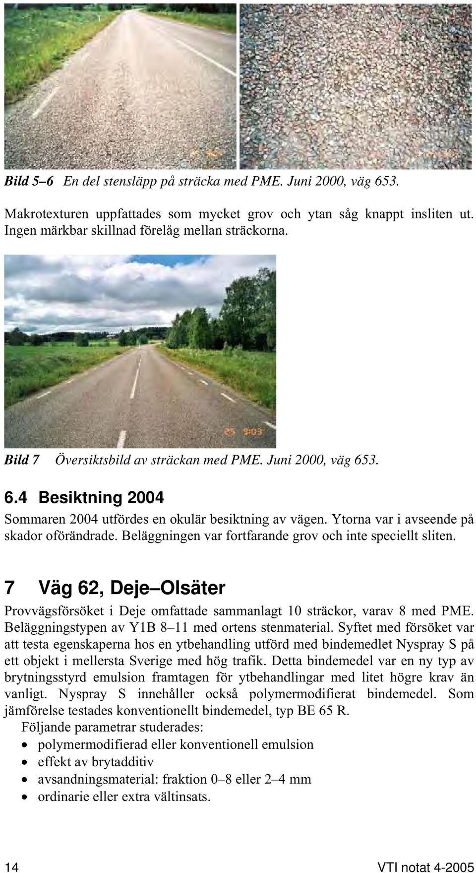 Beläggningen var fortfarande grov och inte speciellt sliten. 7 Väg 62, Deje Olsäter Provvägsförsöket i Deje omfattade sammanlagt 10 sträckor, varav 8 med PME.