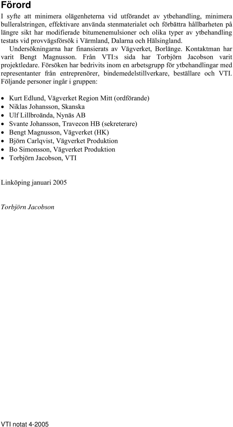 Kontaktman har varit Bengt Magnusson. Från VTI:s sida har Torbjörn Jacobson varit projektledare.