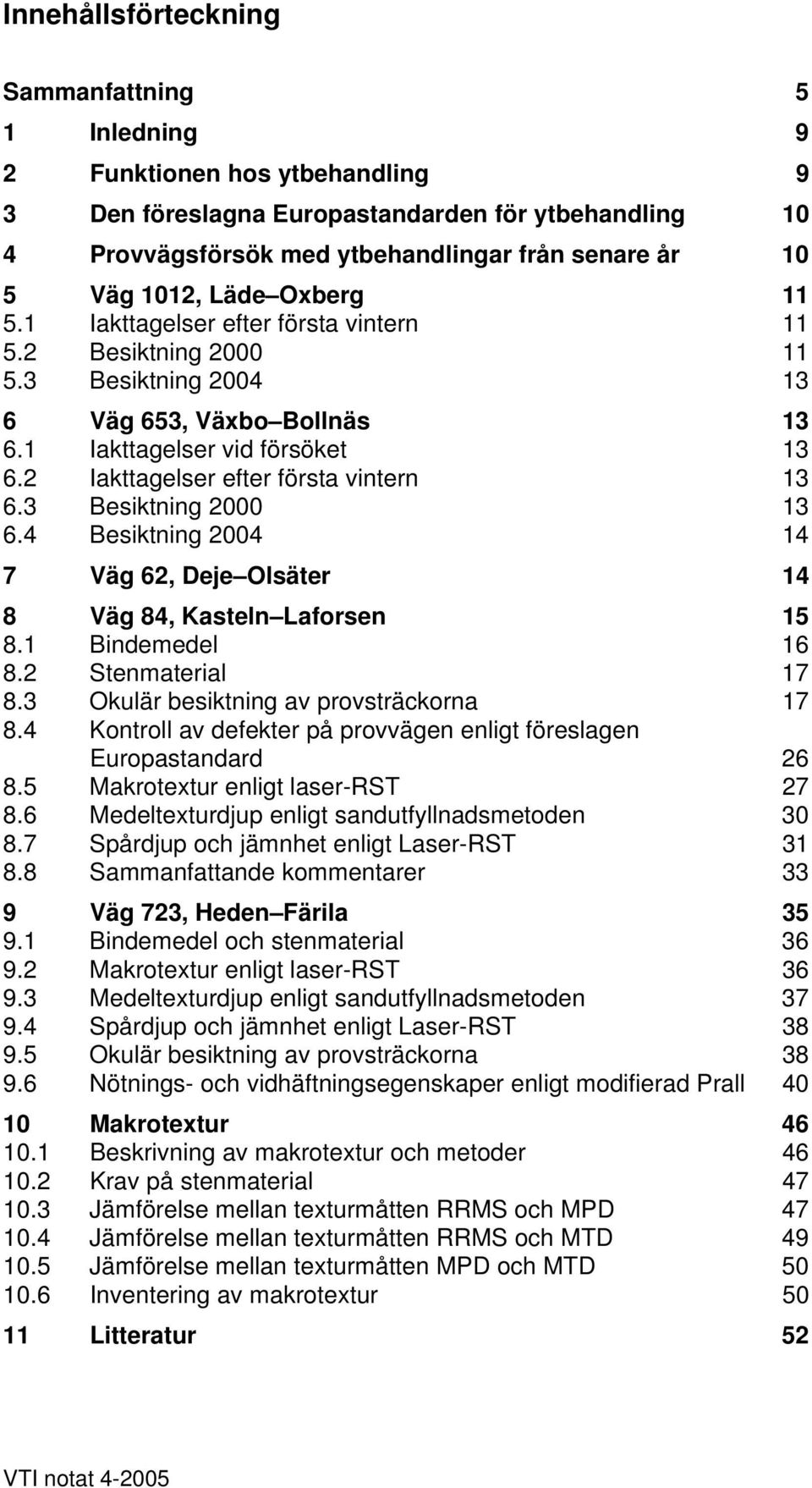 2 Iakttagelser efter första vintern 13 6.3 Besiktning 2000 13 6.4 Besiktning 2004 14 7 Väg 62, Deje Olsäter 14 8 Väg 84, Kasteln Laforsen 15 8.1 Bindemedel 16 8.2 Stenmaterial 17 8.