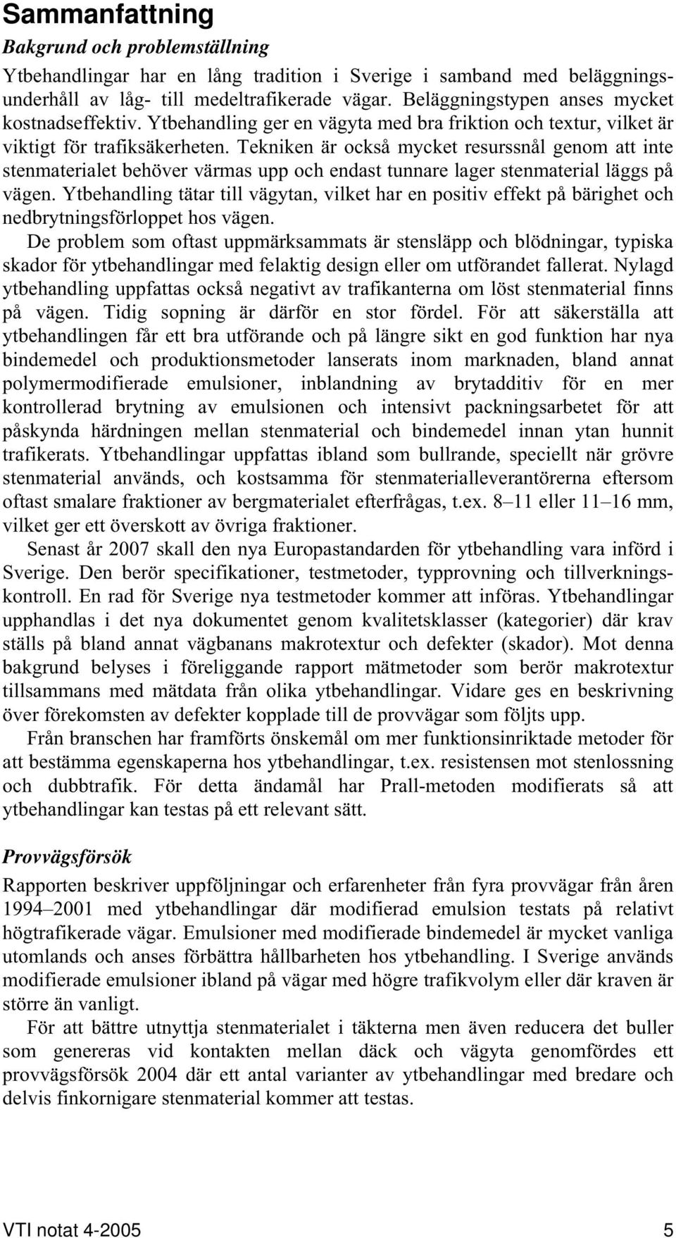 Tekniken är också mycket resurssnål genom att inte stenmaterialet behöver värmas upp och endast tunnare lager stenmaterial läggs på vägen.