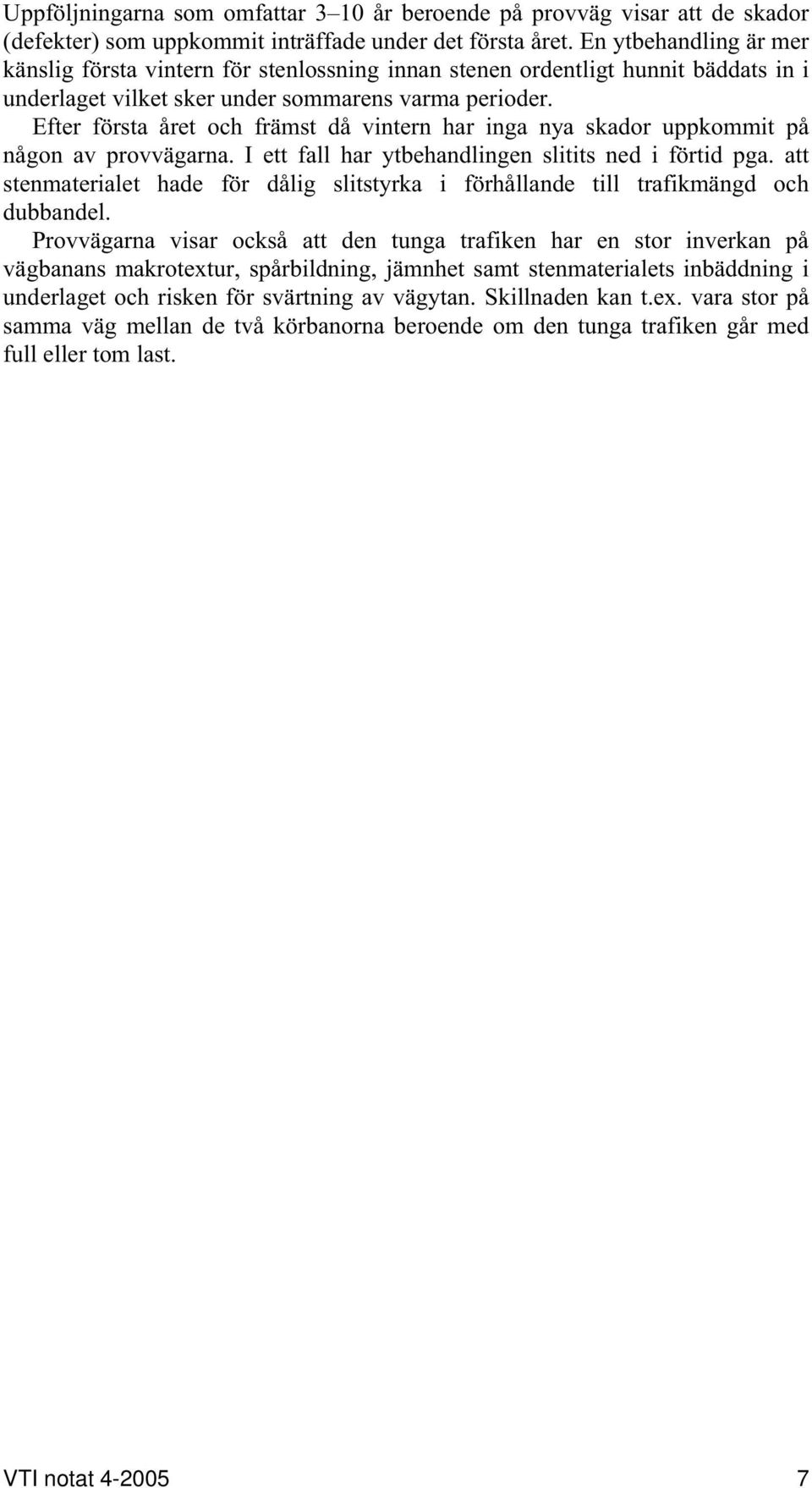Efter första året och främst då vintern har inga nya skador uppkommit på någon av provvägarna. I ett fall har ytbehandlingen slitits ned i förtid pga.