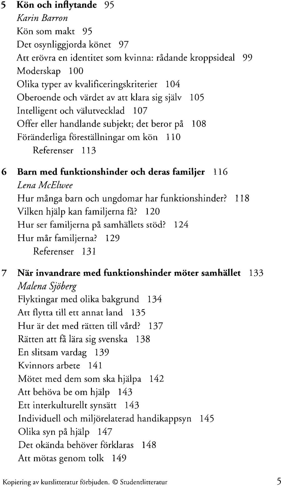 funktionshinder och deras familjer 116 Lena McElwee Hur många barn och ungdomar har funktionshinder? 118 Vilken hjälp kan familjerna få? 120 Hur ser familjerna på samhällets stöd?