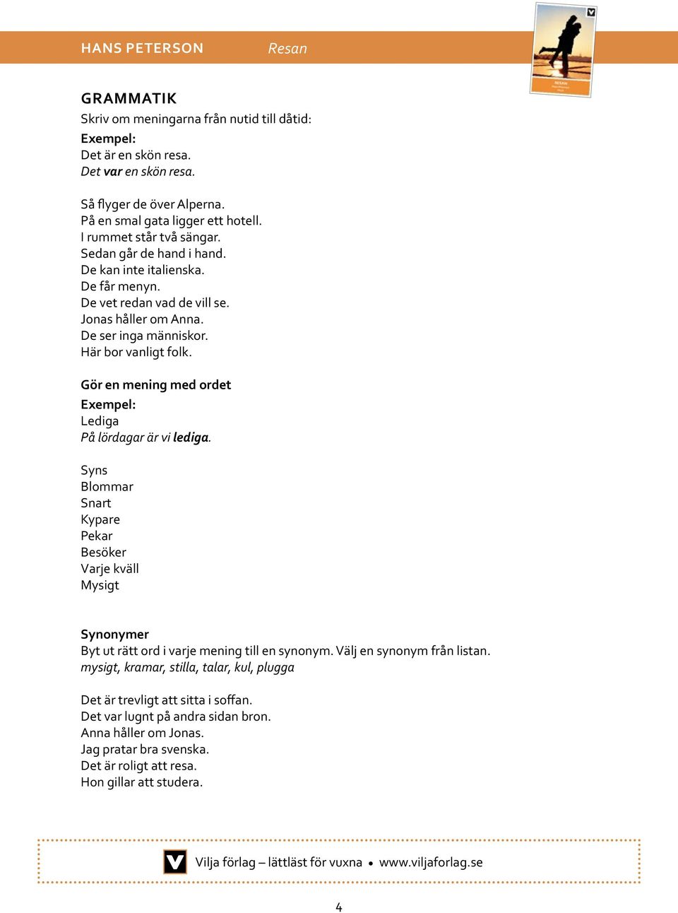 Gör en mening med ordet Exempel: Lediga På lördagar är vi lediga. Syns Blommar Snart Kypare Pekar Besöker Varje kväll Mysigt Synonymer Byt ut rätt ord i varje mening till en synonym.