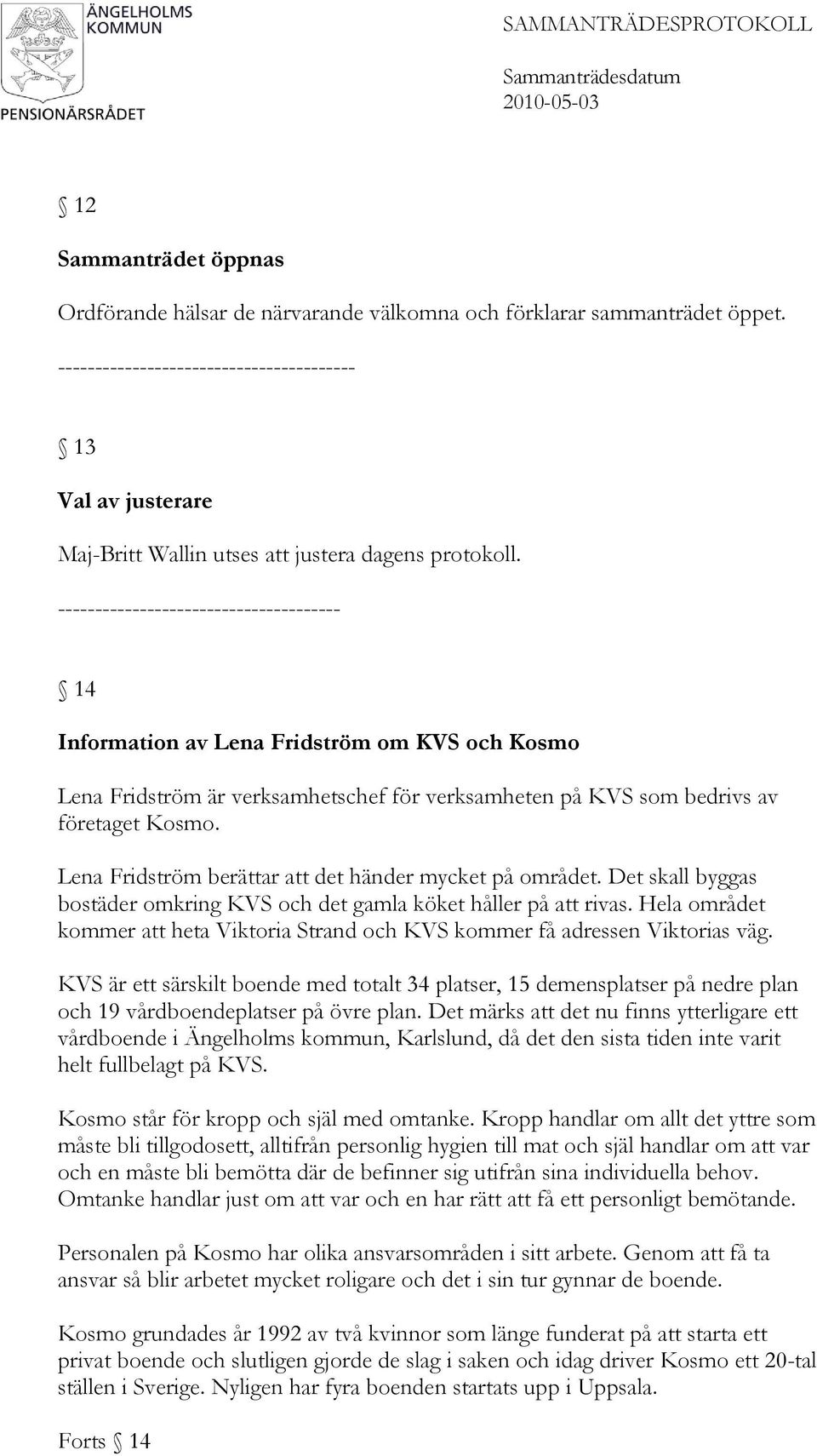-------------------------------------- 14 Information av Lena Fridström om KVS och Kosmo Lena Fridström är verksamhetschef för verksamheten på KVS som bedrivs av företaget Kosmo.