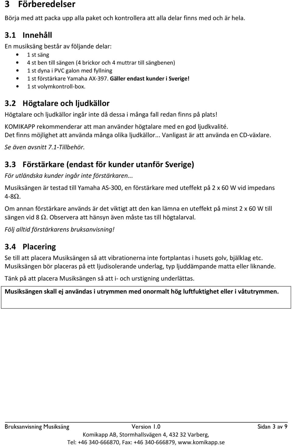 Gäller endast kunder i Sverige! 1 st volymkontroll-box. 3.2 Högtalare och ljudkällor Högtalare och ljudkällor ingår inte då dessa i många fall redan finns på plats!