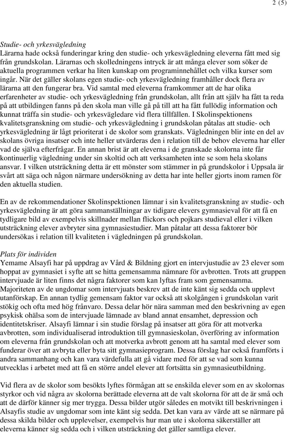 När det gäller skolans egen studie- och yrkesvägledning framhåller dock flera av lärarna att den fungerar bra.