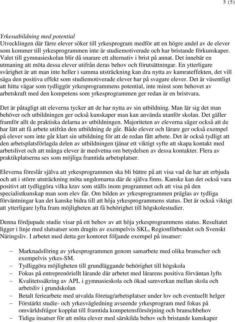 En ytterligare svårighet är att man inte heller i samma utsträckning kan dra nytta av kamrateffekten, det vill säga den positiva effekt som studiemotiverade elever har på svagare elever.