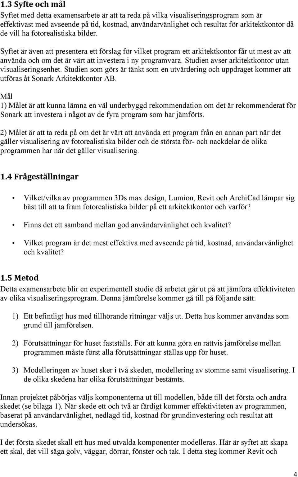 Studien avser arkitektkontor utan visualiseringsenhet. Studien som görs är tänkt som en utvärdering och uppdraget kommer att utföras åt Sonark Arkitektkontor AB.