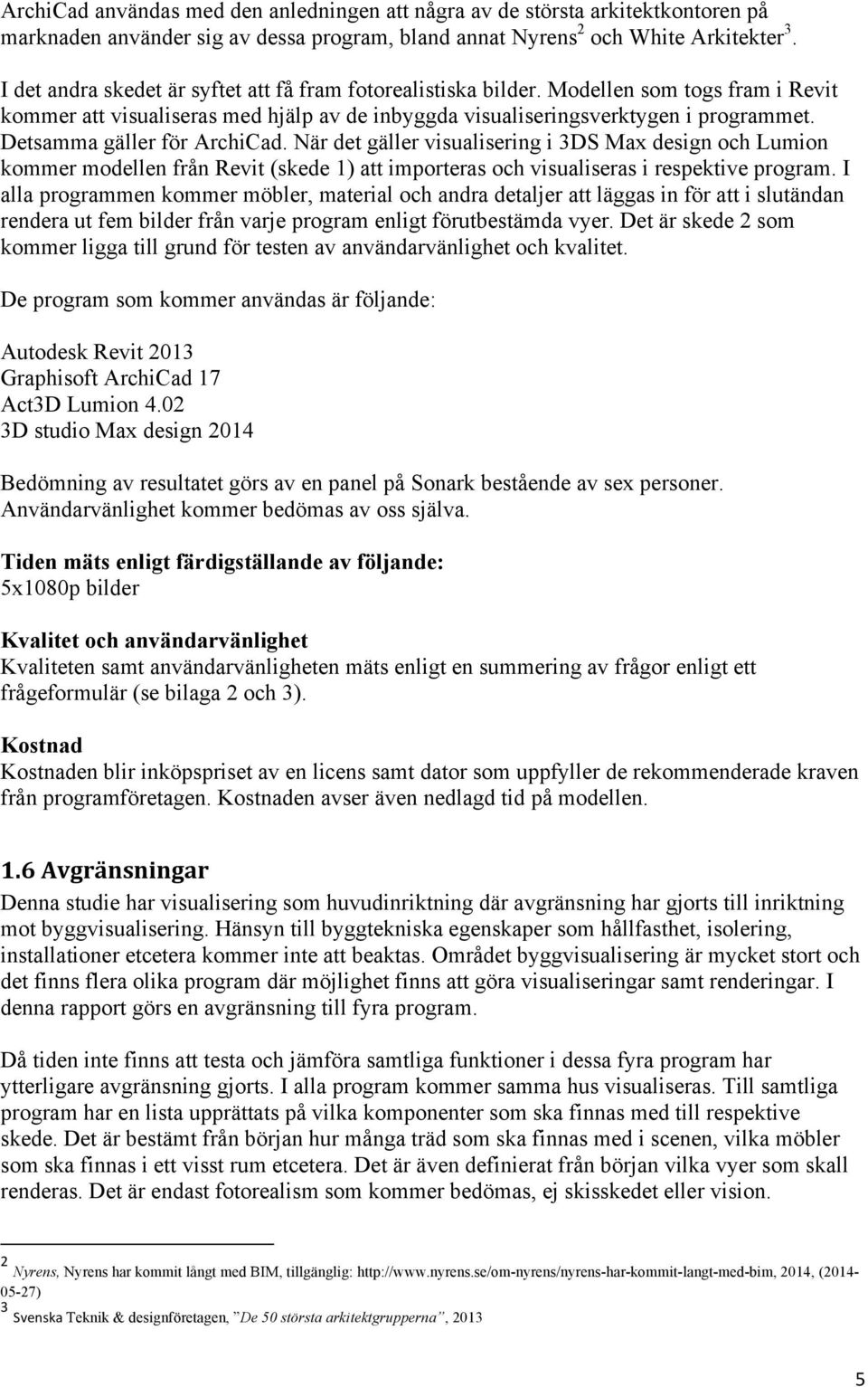 Detsamma gäller för ArchiCad. När det gäller visualisering i 3DS Max design och Lumion kommer modellen från Revit (skede 1) att importeras och visualiseras i respektive program.