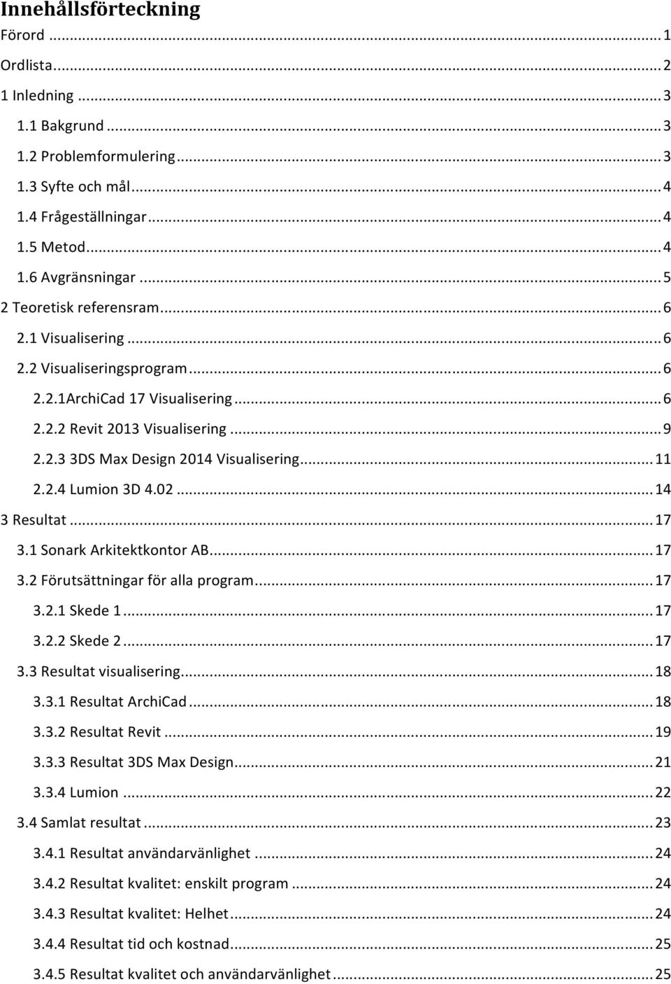 Design!2014!Visualisering!...!11! 2.2.4!Lumion!3D!4.02!...!14! 3!Resultat!...!17! 3.1!Sonark!Arkitektkontor!AB!...!17! 3.2!Förutsättningar!för!alla!program!...!17! 3.2.1!Skede!1!...!17! 3.2.2!Skede!2!...!17! 3.3!Resultat!visualisering!