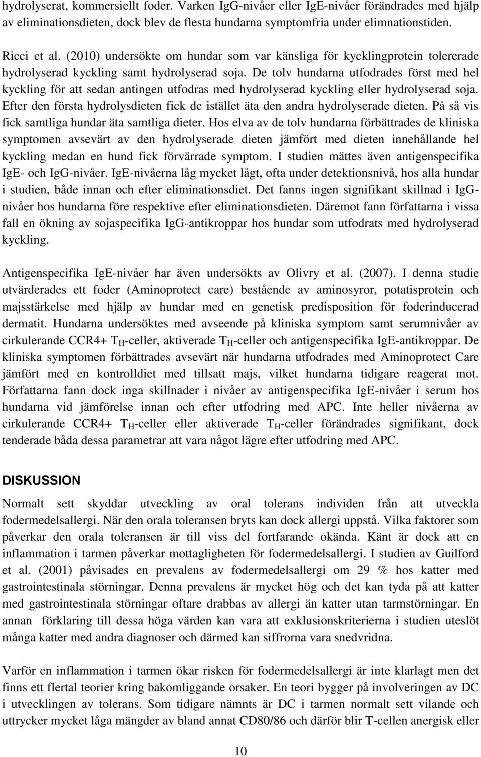 De tolv hundarna utfodrades först med hel kyckling för att sedan antingen utfodras med hydrolyserad kyckling eller hydrolyserad soja.