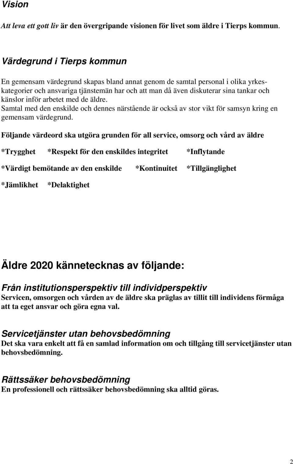 känslor inför arbetet med de äldre. Samtal med den enskilde och dennes närstående är också av stor vikt för samsyn kring en gemensam värdegrund.