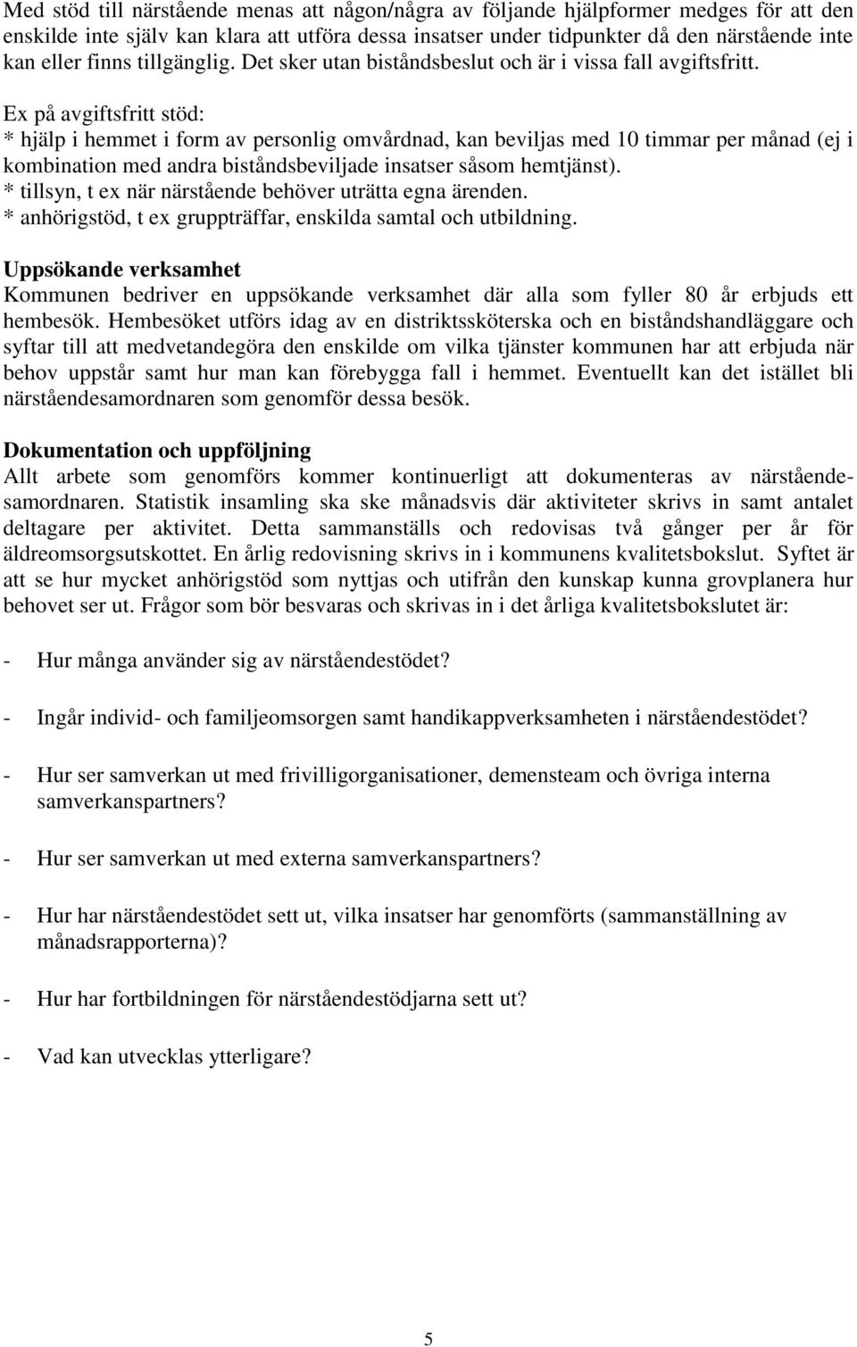 Ex på avgiftsfritt stöd: * hjälp i hemmet i form av personlig omvårdnad, kan beviljas med 10 timmar per månad (ej i kombination med andra biståndsbeviljade insatser såsom hemtjänst).