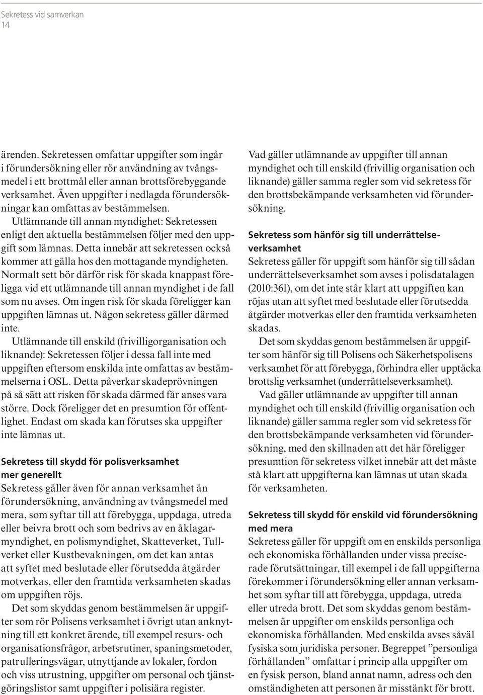 Detta innebär att sekretessen också kommer att gälla hos den mottagande myndigheten.