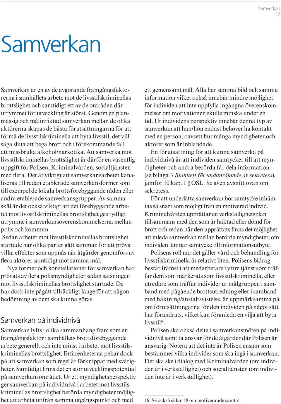 Genom en planmässig och målinriktad samverkan mellan de olika aktörerna skapas de bästa förutsättningarna för att förmå de livsstilskriminella att byta livsstil, det vill säga sluta att begå brott