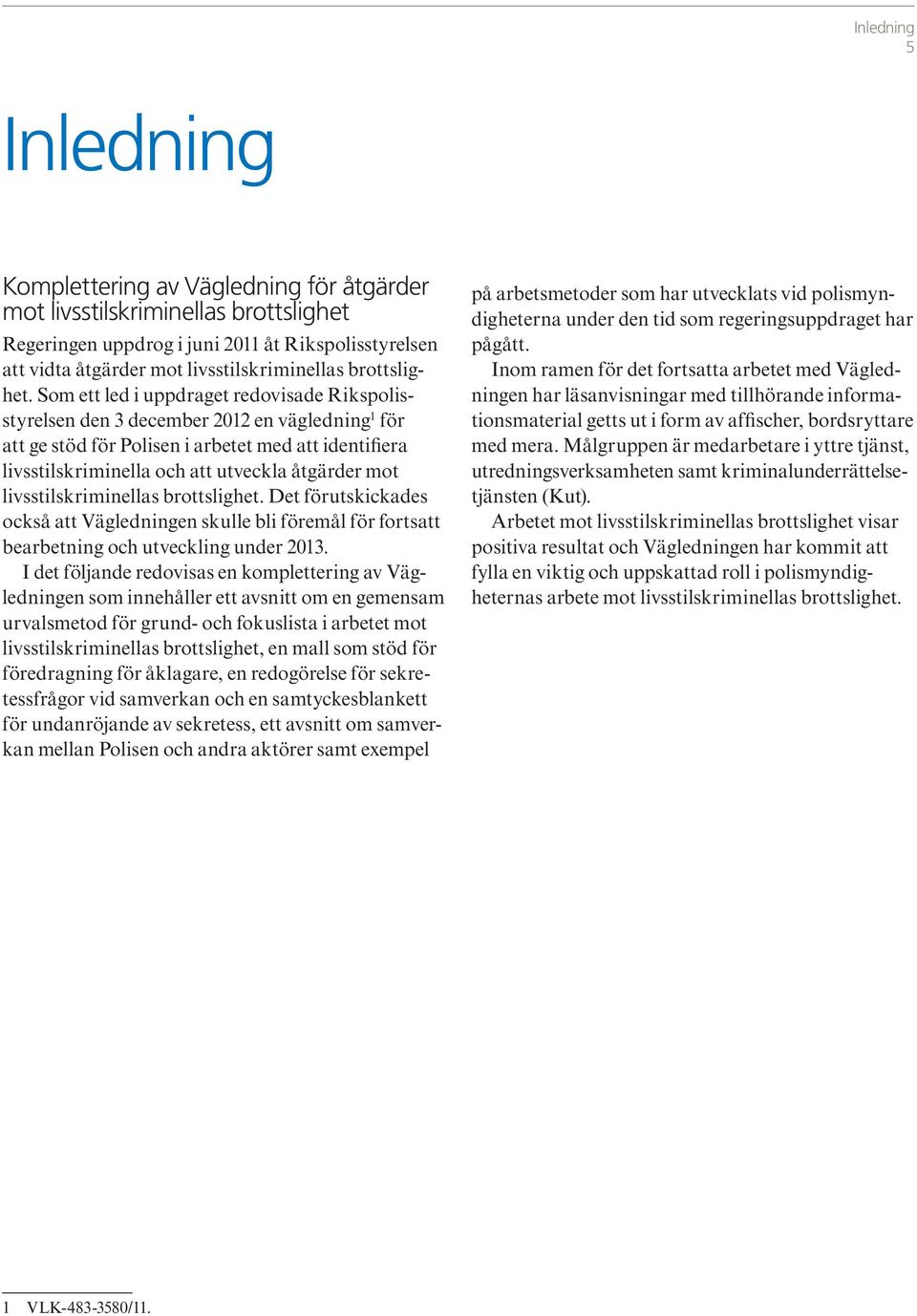 Som ett led i uppdraget redovisade Rikspolisstyrelsen den 3 december 2012 en vägledning 1 för att ge stöd för Polisen i arbetet med att identifiera livsstilskriminella och att utveckla åtgärder mot