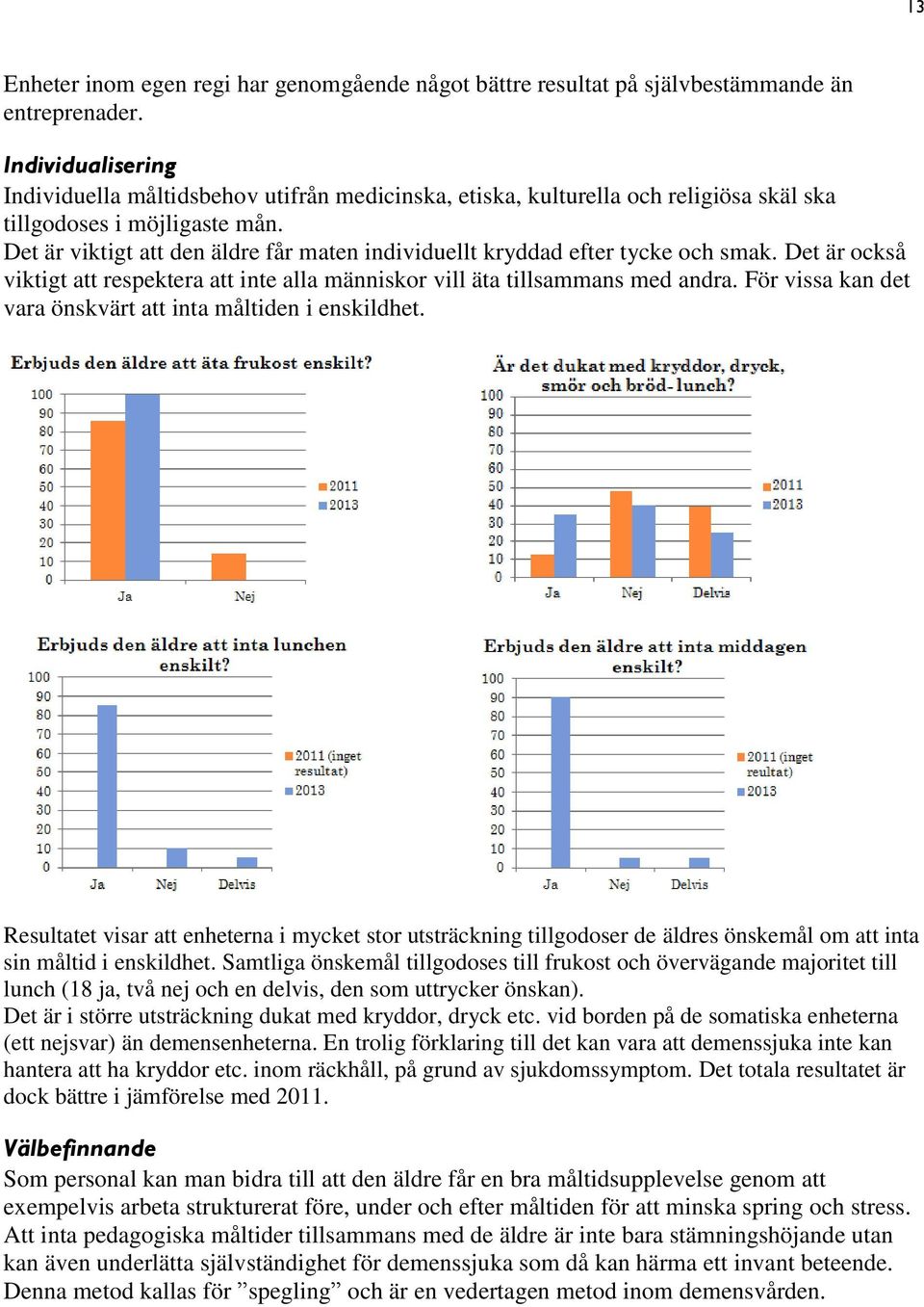 Det är viktigt att den äldre får maten individuellt kryddad efter tycke och smak. Det är också viktigt att respektera att inte alla människor vill äta tillsammans med andra.