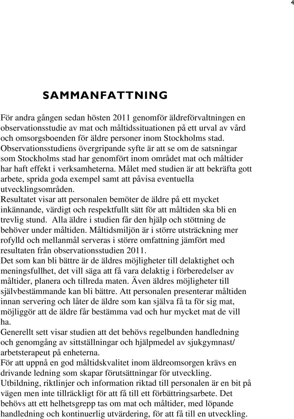 Målet med studien är att bekräfta gott arbete, sprida goda exempel samt att påvisa eventuella utvecklingsområden.