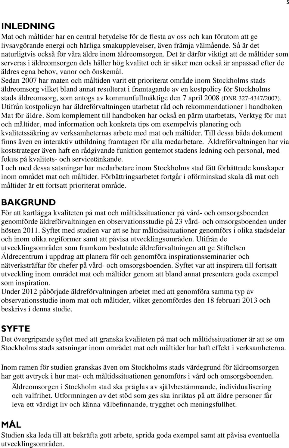 Det är därför viktigt att de måltider som serveras i äldreomsorgen dels håller hög kvalitet och är säker men också är anpassad efter de äldres egna behov, vanor och önskemål.