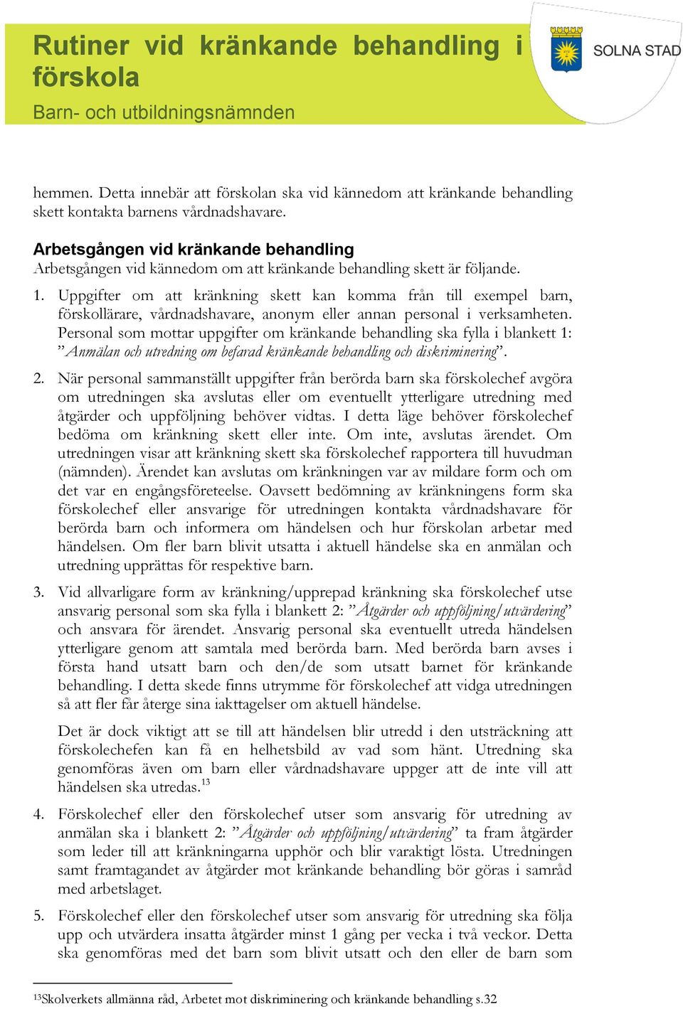 Uppgifter om att kränkning skett kan komma från till exempel barn, förskollärare, vårdnadshavare, anonym eller annan personal i verksamheten.