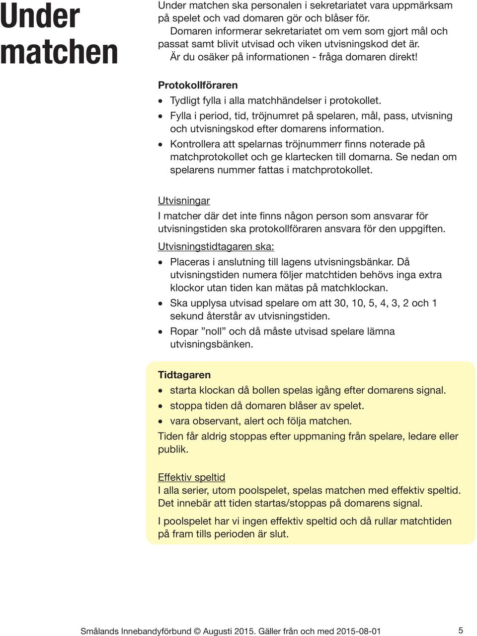 Protokollföraren Tydligt fylla i alla matchhändelser i protokollet. Fylla i period, tid, tröjnumret på spelaren, mål, pass, utvisning och utvisningskod efter domarens information.