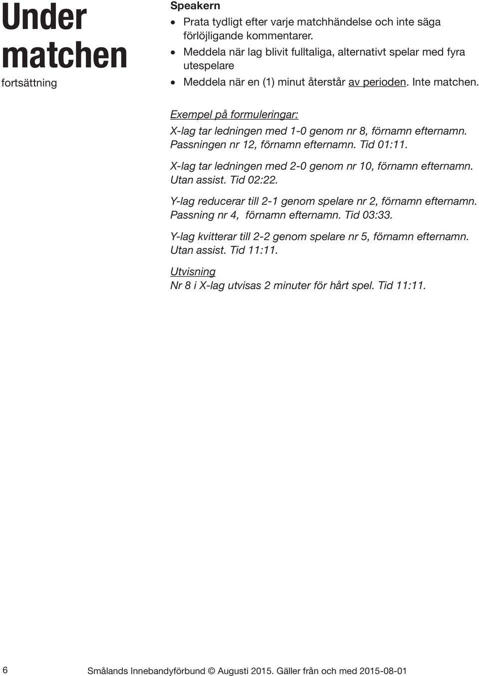 Exempel på formuleringar: X-lag tar ledningen med 1-0 genom nr 8, förnamn efternamn. Passningen nr 12, förnamn efternamn. Tid 01:11. X-lag tar ledningen med 2-0 genom nr 10, förnamn efternamn.