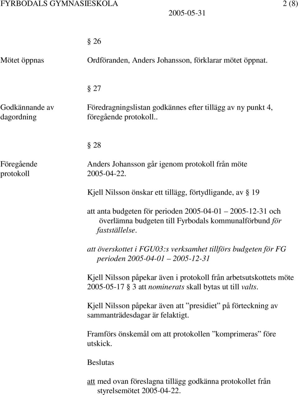 Kjell Nilsson önskar ett tillägg, förtydligande, av 19 att anta budgeten för perioden 2005-04-01 2005-12-31 och överlämna budgeten till Fyrbodals kommunalförbund för fastställelse.