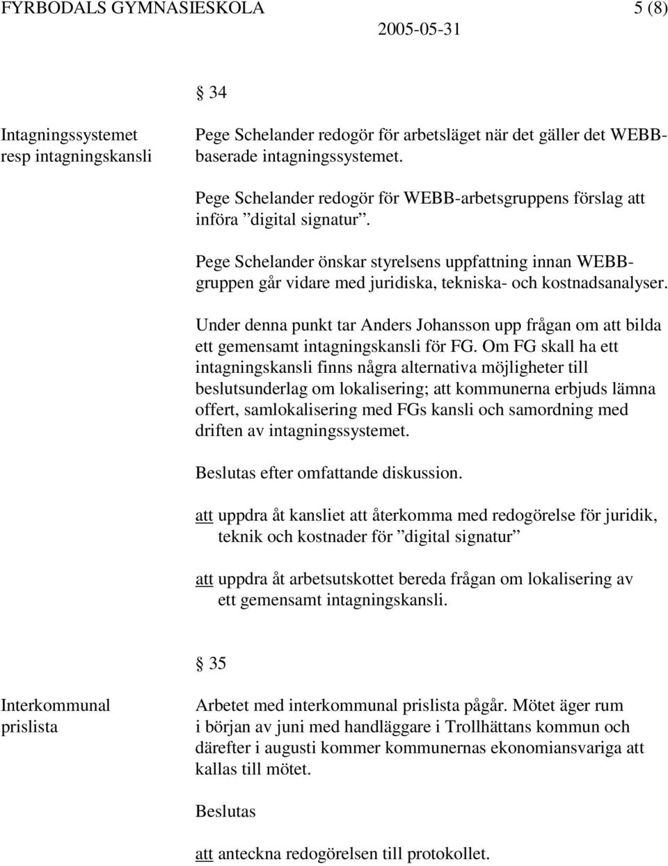 Pege Schelander önskar styrelsens uppfattning innan WEBBgruppen går vidare med juridiska, tekniska- och kostnadsanalyser.