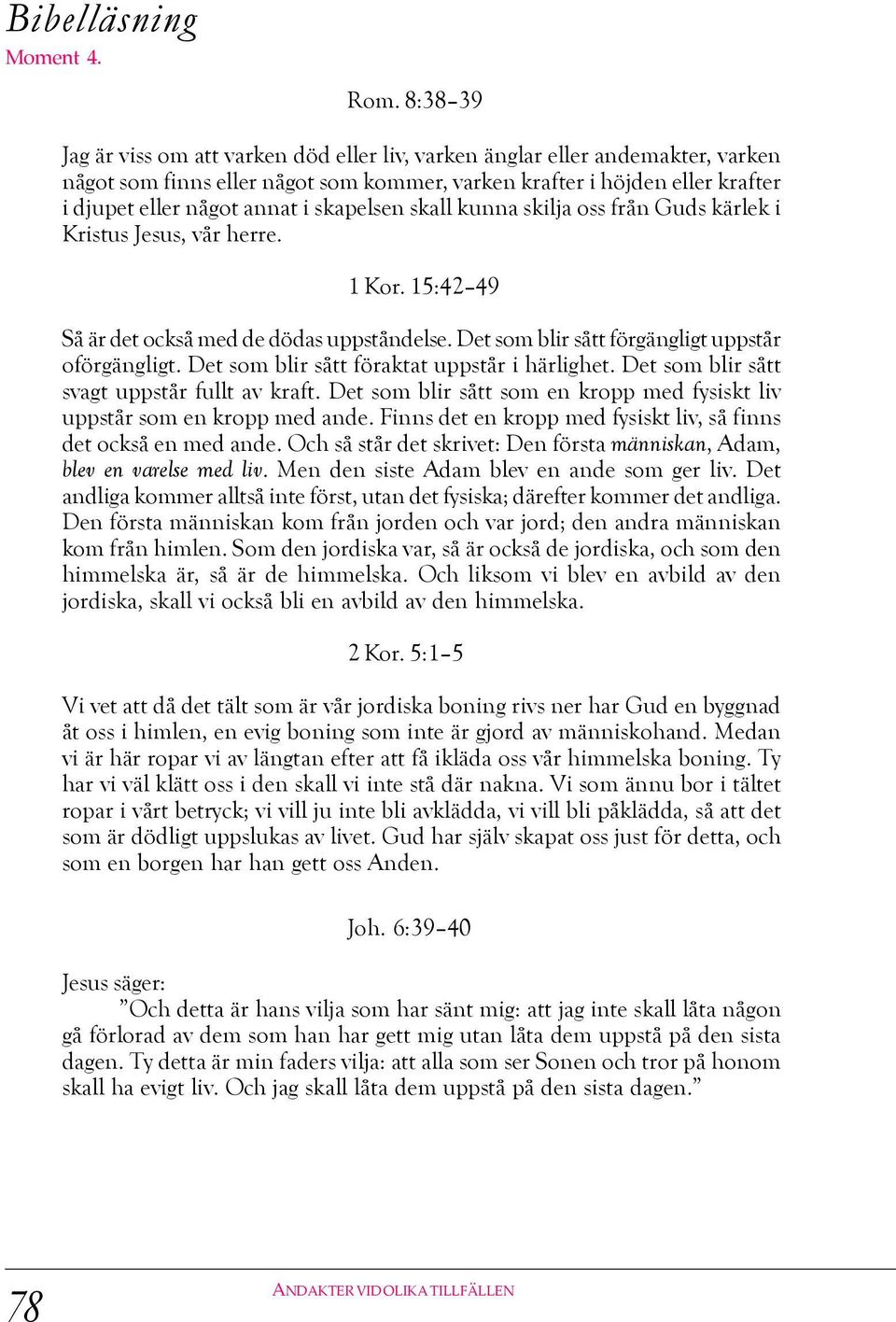från Guds kärlek i Kristus Jesus, vår herre. 1 Kor. 15:42 49 Så är det också med de dödas uppståndelse. Det som blir sått förgängligt uppstår oförgängligt.