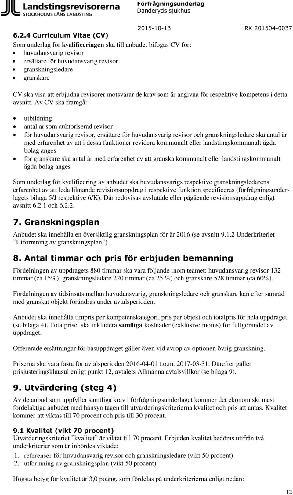 Av CV ska framgå: utbildning antal år som auktoriserad revisor för huvudansvarig revisor, ersättare för huvudansvarig revisor och granskningsledare ska antal år med erfarenhet av att i dessa