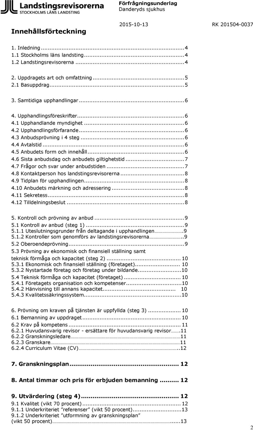 .. 7 4.7 Frågor och svar under anbudstiden... 7 4.8 Kontaktperson hos landstingsrevisorerna... 8 4.9 Tidplan för upphandlingen... 8 4.10 Anbudets märkning och adressering... 8 4.11 Sekretess... 8 4.12 Tilldelningsbeslut.