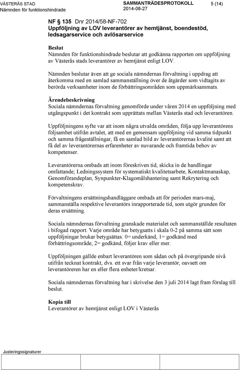 Nämnden beslutar även att ge sociala nämndernas förvaltning i uppdrag att återkomma med en samlad sammanställning över de åtgärder som vidtagits av berörda verksamheter inom de förbättringsområden