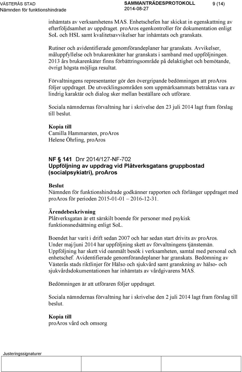 Avvikelser, måluppfyllelse och brukarenkäter har granskats i samband med uppföljningen. 2013 års brukarenkäter finns förbättringsområde på delaktighet och bemötande, övrigt högsta möjliga resultat.