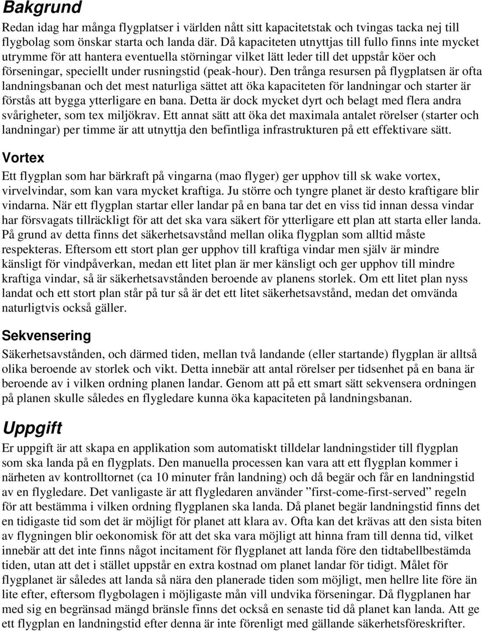 Den trånga resursen på flygplatsen är ofta landningsbanan och det mest naturliga sättet att öka kapaciteten för landningar och starter är förstås att bygga ytterligare en bana.