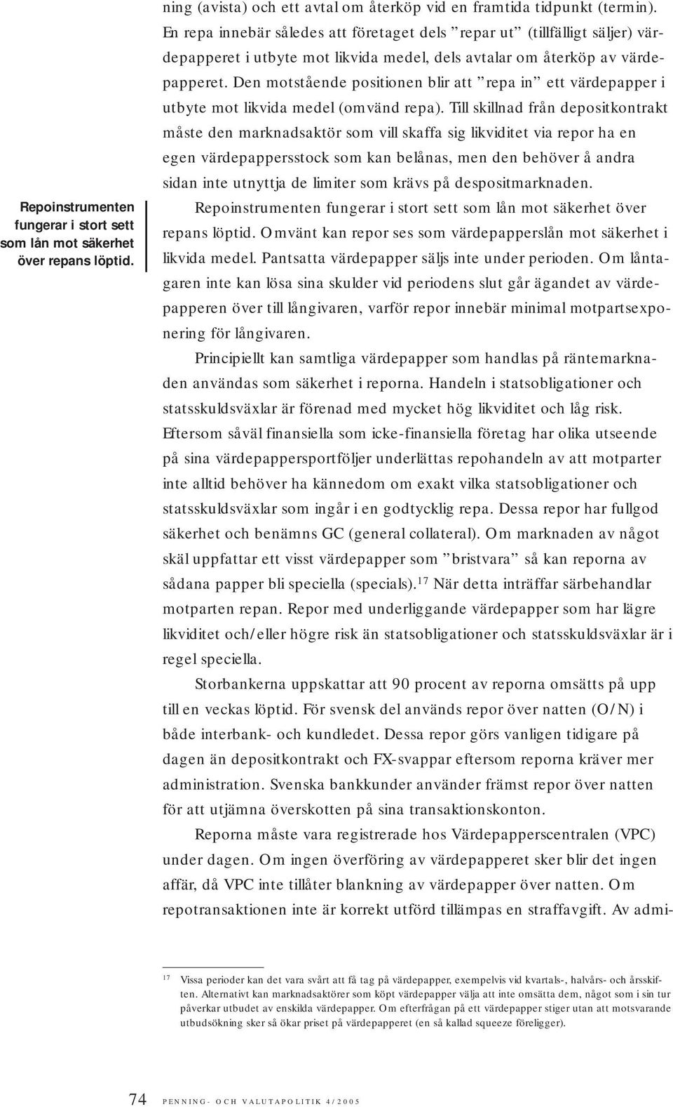 Den motstående positionen blir att repa in ett värdepapper i utbyte mot likvida medel (omvänd repa).