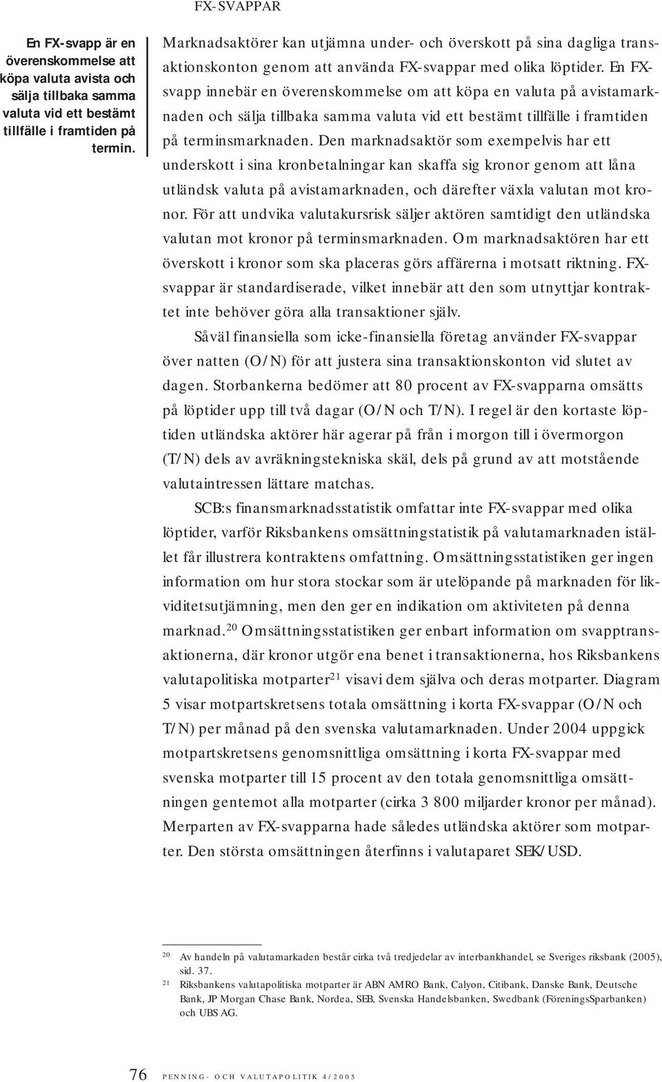 En FXsvapp innebär en överenskommelse om att köpa en valuta på avistamarknaden och sälja tillbaka samma valuta vid ett bestämt tillfälle i framtiden på terminsmarknaden.
