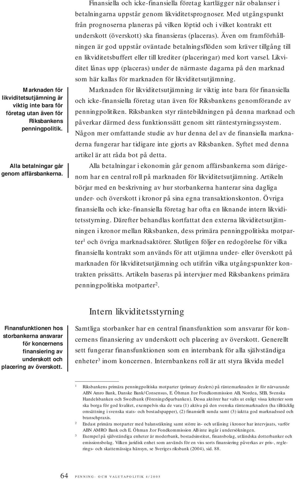 Med utgångspunkt från prognoserna planeras på vilken löptid och i vilket kontrakt ett underskott (överskott) ska finansieras (placeras).