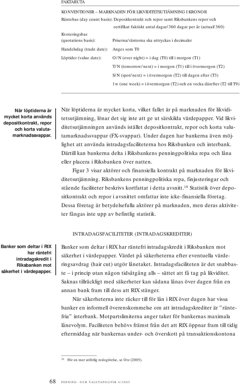 (T1) T/N (tomorrow/next) = i morgon (T1) till i övermorgon (T2) S/N (spot/next) = i övermorgon (T2) till dagen efter (T3) 1w (one week) = i övermorgon (T2) och en vecka därefter (T2 till T9) När