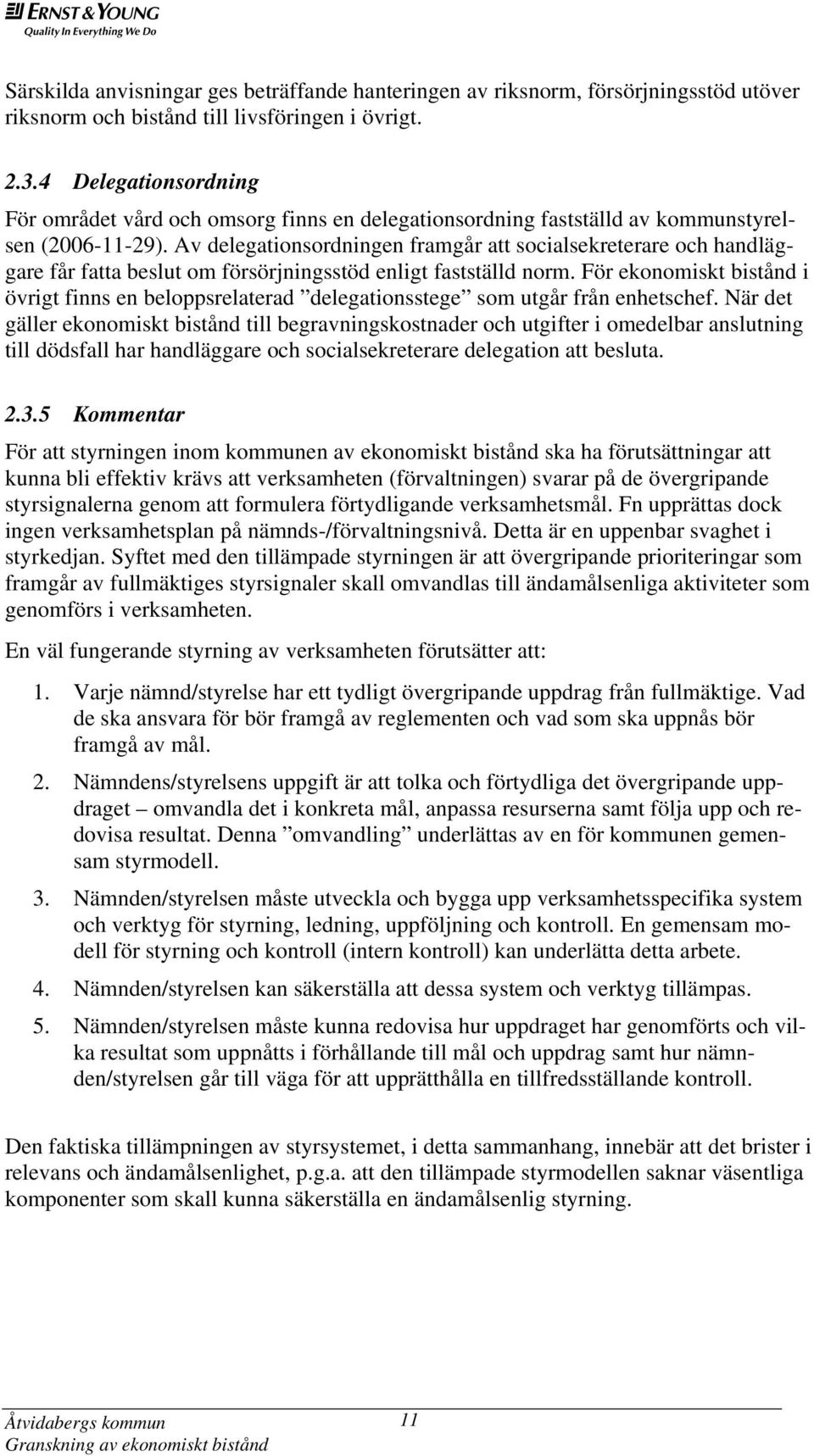 Av delegationsordningen framgår att socialsekreterare och handläggare får fatta beslut om försörjningsstöd enligt fastställd norm.