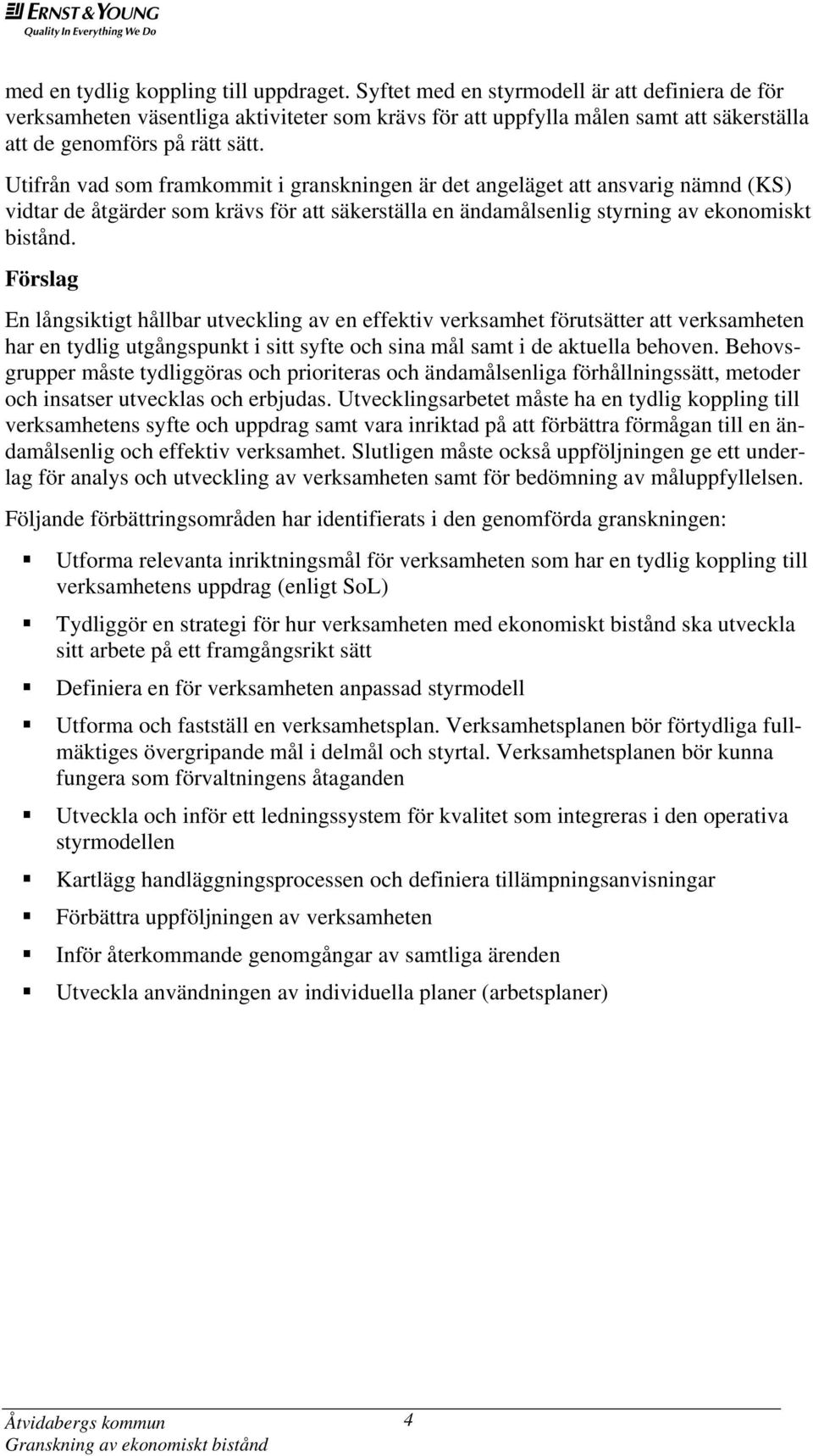 Utifrån vad som framkommit i granskningen är det angeläget att ansvarig nämnd (KS) vidtar de åtgärder som krävs för att säkerställa en ändamålsenlig styrning av ekonomiskt bistånd.