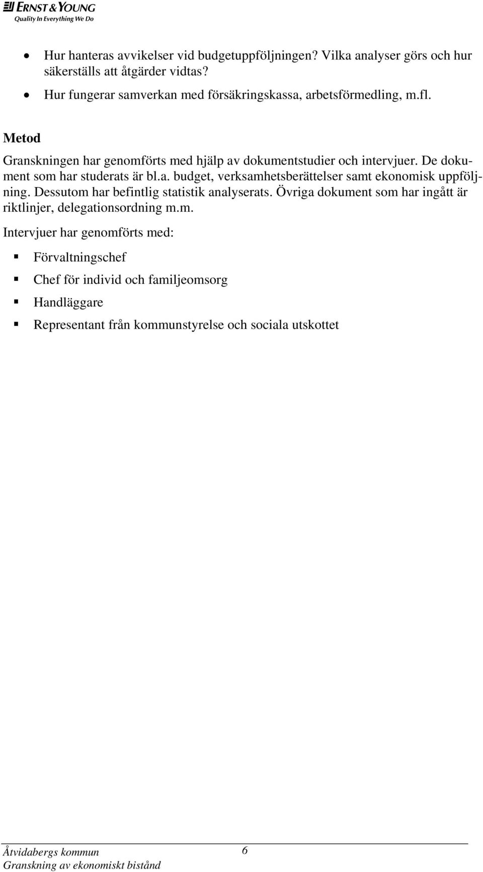 De dokument som har studerats är bl.a. budget, verksamhetsberättelser samt ekonomisk uppföljning. Dessutom har befintlig statistik analyserats.