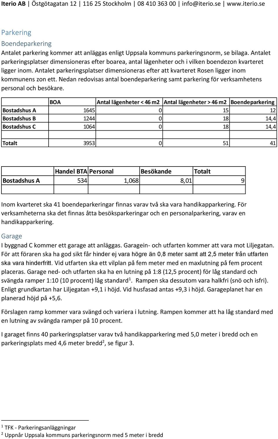 Antalet parkeringsplatser dimensioneras efter att kvarteret Rosen ligger inom kommunens zon ett. Nedan redovisas antal boendeparkering samt parkering för verksamhetens personal och besökare.